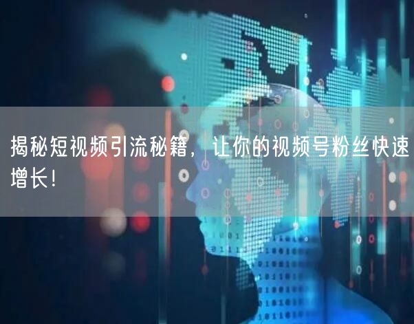 揭秘短视频引流秘籍,让你的视频号粉丝快速增长!