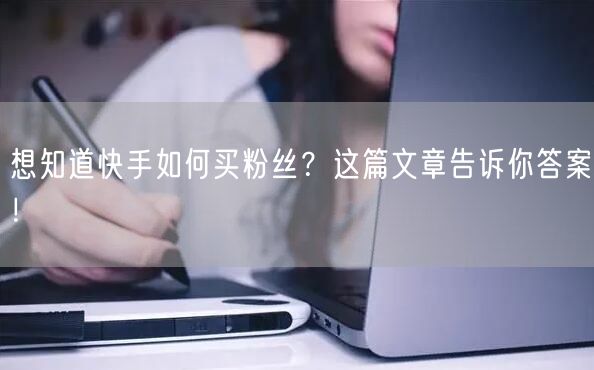 想知道快手如何买粉丝?这篇文章告诉你答案!