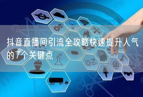 抖音直播间引流全攻略快速提升人气的7个关键点