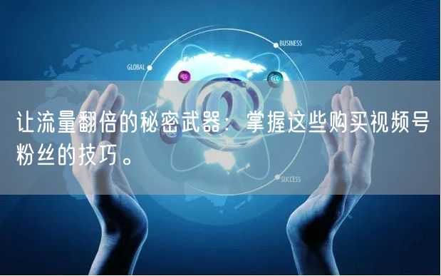 让流量翻倍的秘密武器:掌握这些购买视频号粉丝的技巧。
