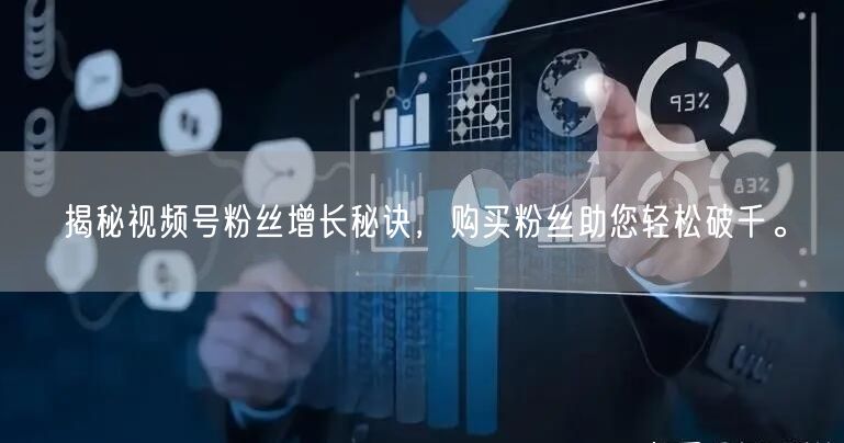 揭秘视频号粉丝增长秘诀,购买粉丝助您轻松破千。