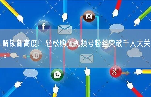 解锁新高度!轻松购买视频号粉丝突破千人大关。