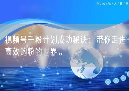 视频号千粉计划成功秘诀:带你走进高效购粉的世界。