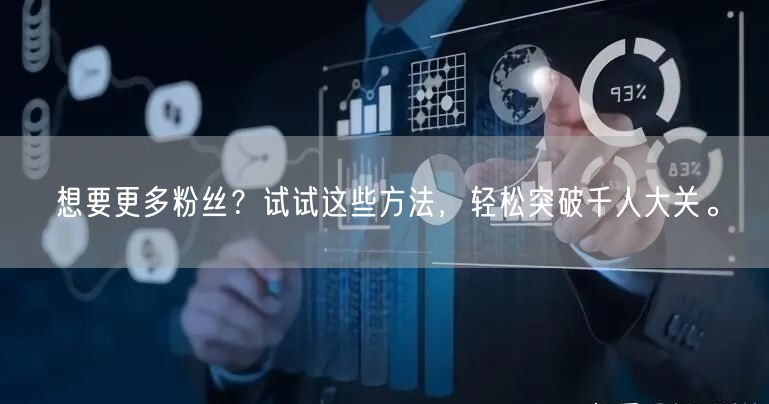 想要更多粉丝?试试这些方法,轻松突破千人大关。