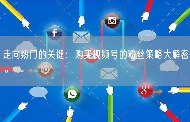走向热门的关键:购买视频号的粉丝策略大解密。