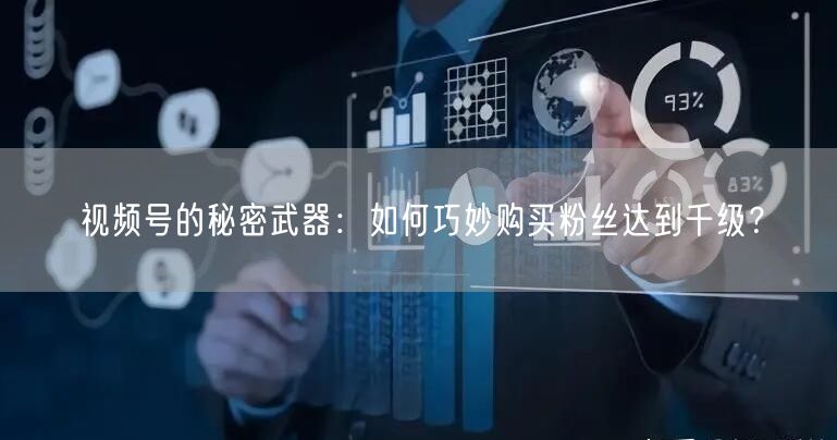 视频号的秘密武器：如何巧妙购买粉丝达到千级？