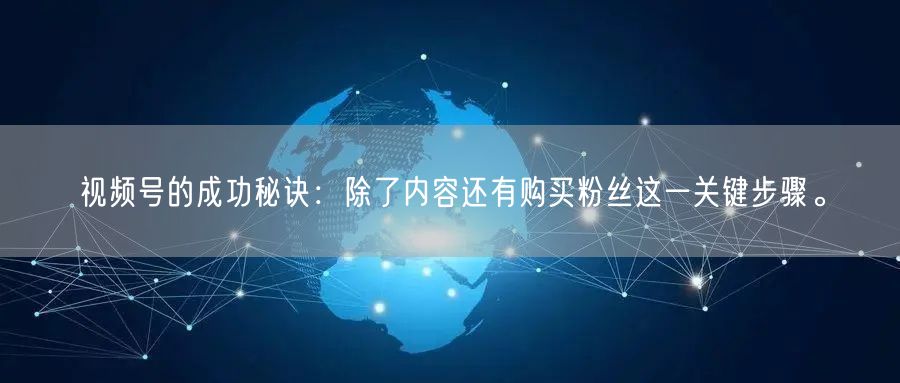 视频号的成功秘诀:除了内容还有购买粉丝这一关键步骤。
