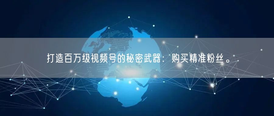 打造百万级视频号的秘密武器:购买精准粉丝。