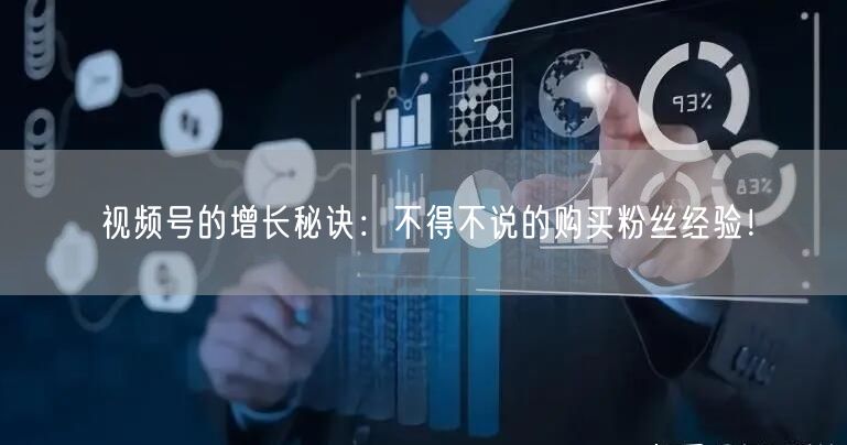 视频号的增长秘诀:不得不说的购买粉丝经验!