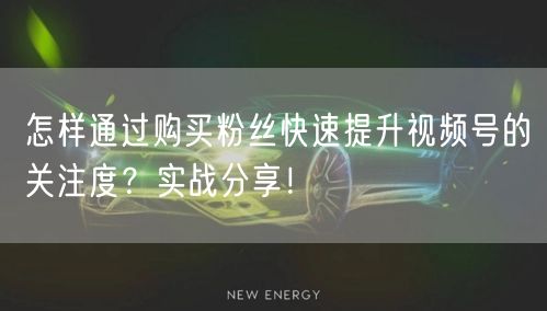 怎样通过购买粉丝快速提升视频号的关注度?实战分享!