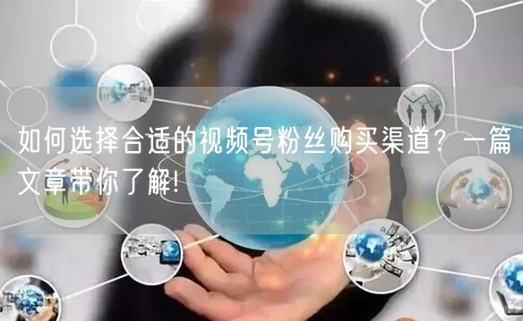 如何选择合适的视频号粉丝购买渠道?一篇文章带你了解!