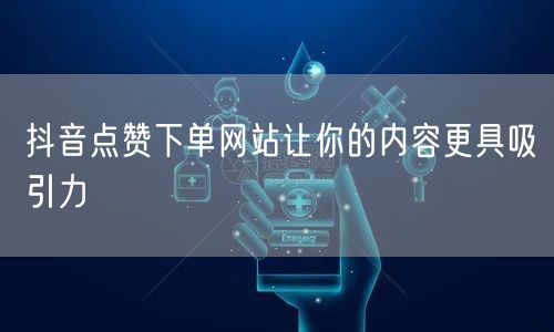 抖音点赞下单网站让你的内容更具吸引力