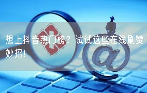 想上抖音热门榜?试试这些在线刷赞妙招!