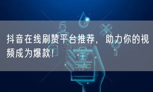 抖音在线刷赞平台推荐,助力你的视频成为爆款!