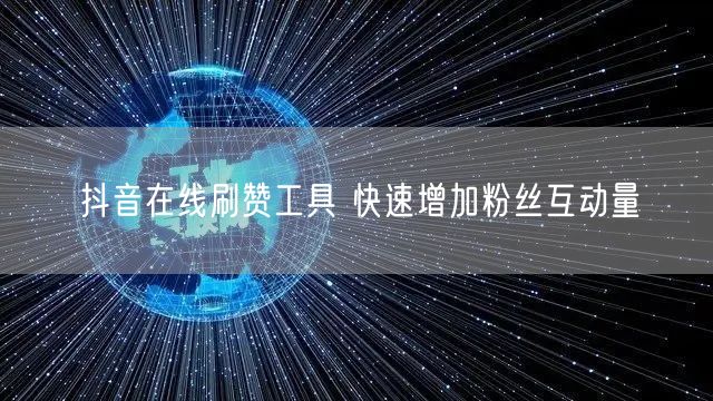 抖音在线刷赞工具 快速增加粉丝互动量