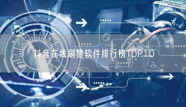 抖音在线刷赞软件排行榜TOP10