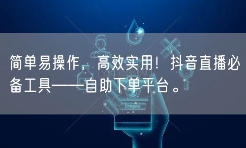 简单易操作,高效实用!抖音直播必备工具——自助下单平台。