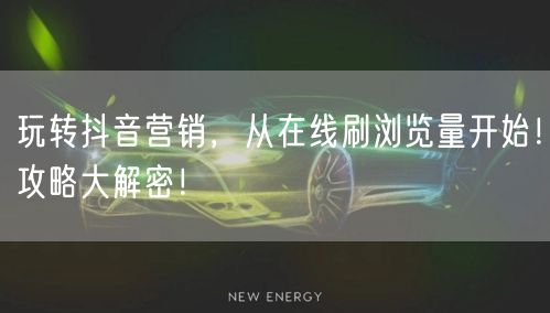 玩转抖音营销,从在线刷浏览量开始!攻略大解密!