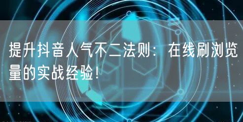提升抖音人气不二法则：在线刷浏览量的实战经验！