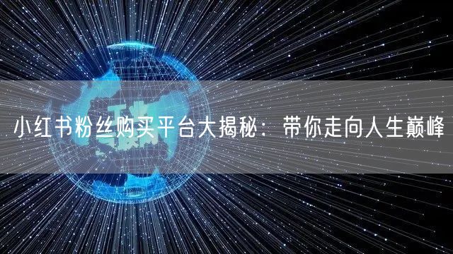 小红书粉丝购买平台大揭秘：带你走向人生巅峰