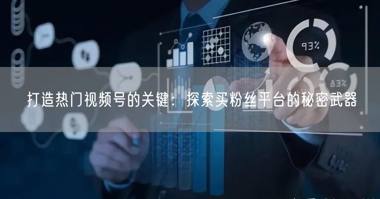 打造热门视频号的关键:探索买粉丝平台的秘密武器