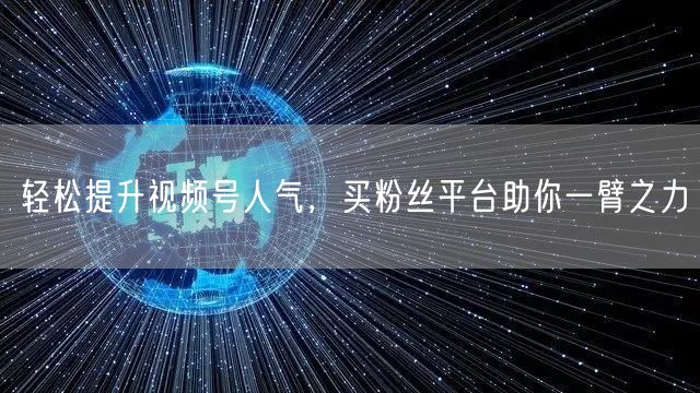 轻松提升视频号人气,买粉丝平台助你一臂之力