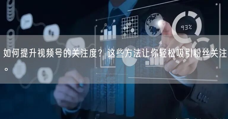 如何提升视频号的关注度?这些方法让你轻松吸引粉丝关注。