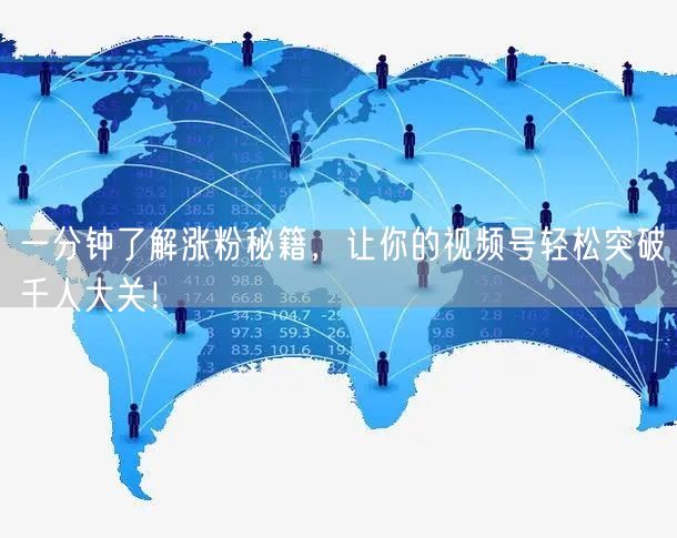 一分钟了解涨粉秘籍,让你的视频号轻松突破千人大关!