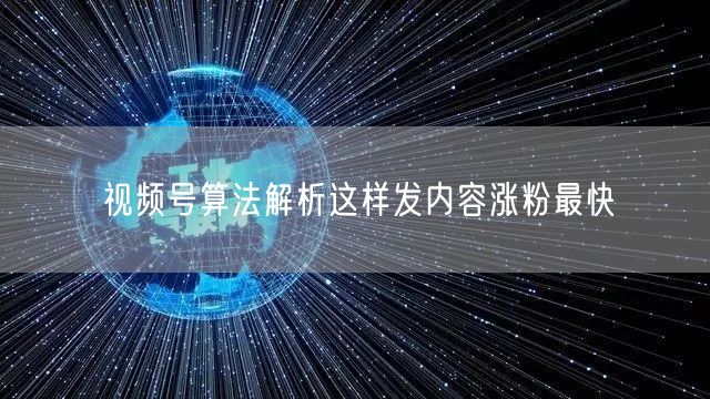 视频号算法解析这样发内容涨粉最快