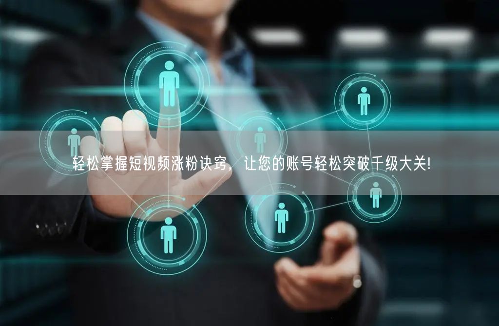 轻松掌握短视频涨粉诀窍,让您的账号轻松突破千级大关!