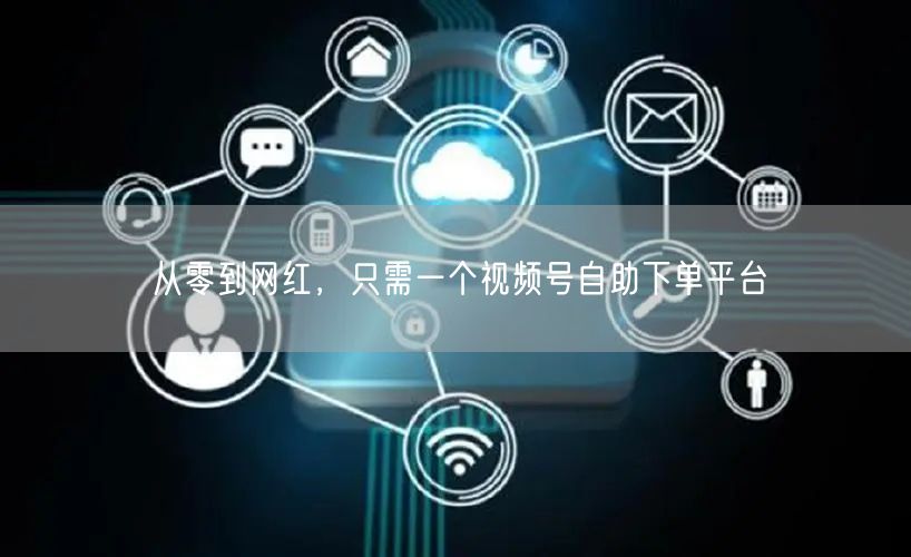 从零到网红,只需一个视频号自助下单平台