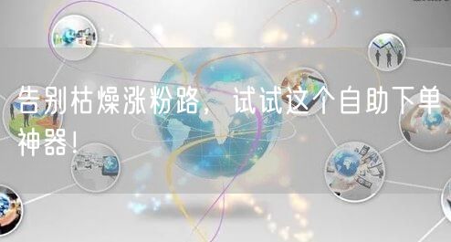 告别枯燥涨粉路,试试这个自助下单神器!