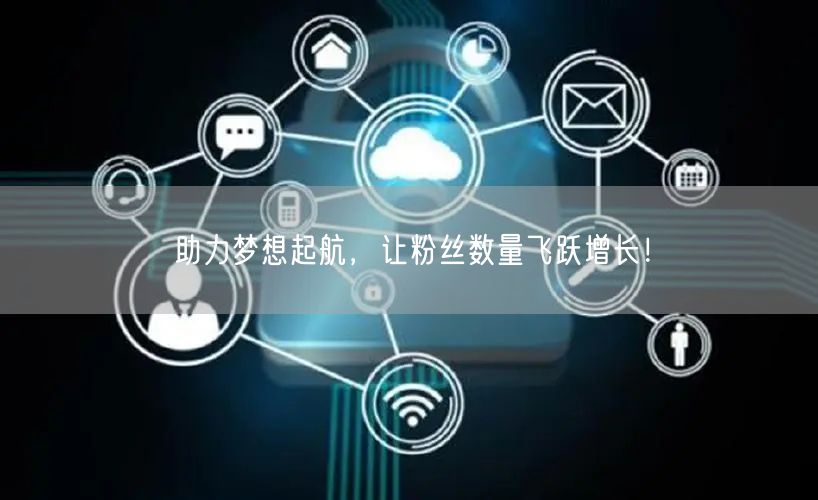 助力梦想起航,让粉丝数量飞跃增长!