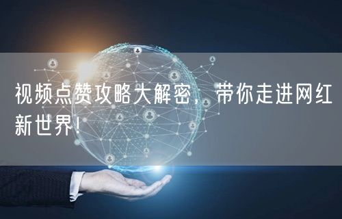 视频点赞攻略大解密,带你走进网红新世界!
