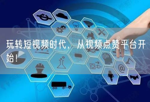 玩转短视频时代,从视频点赞平台开始!