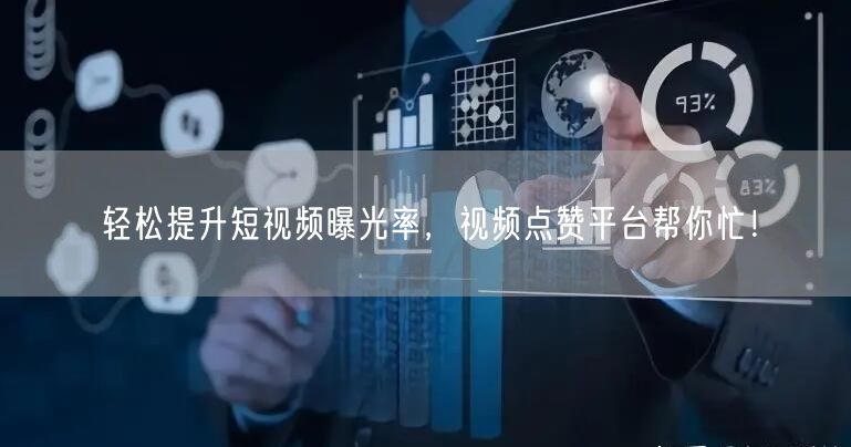 轻松提升短视频曝光率，视频点赞平台帮你忙！
