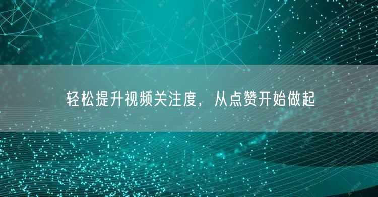 轻松提升视频关注度,从点赞开始做起