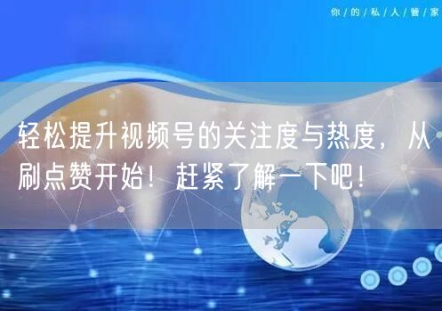 轻松提升视频号的关注度与热度,从刷点赞开始!赶紧了解一下吧!