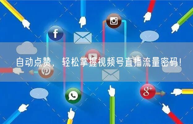 自动点赞，轻松掌握视频号直播流量密码！