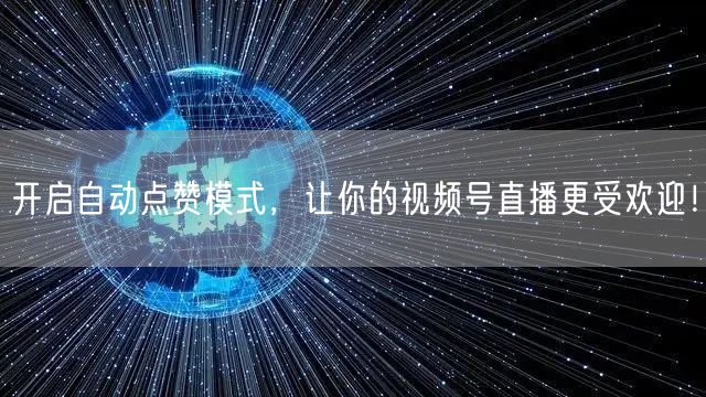 开启自动点赞模式，让你的视频号直播更受欢迎！