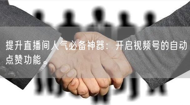 提升直播间人气必备神器：开启视频号的自动点赞功能。