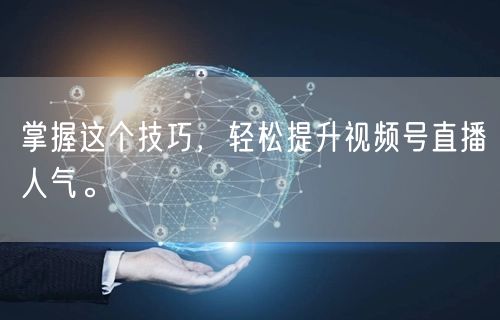 掌握这个技巧，轻松提升视频号直播人气。