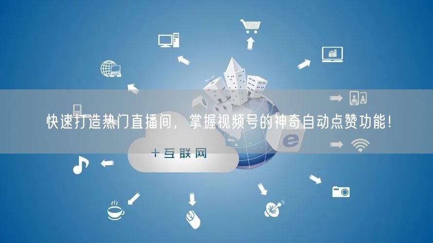 快速打造热门直播间,掌握视频号的神奇自动点赞功能!