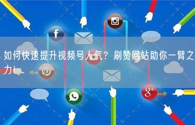如何快速提升视频号人气?刷赞网站助你一臂之力!