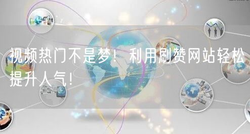 视频热门不是梦!利用刷赞网站轻松提升人气!
