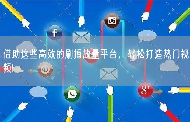 借助这些高效的刷播放量平台，轻松打造热门视频!