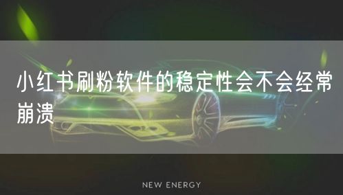 小红书刷粉软件的稳定性会不会经常崩溃